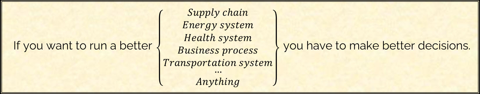 If you want to run a better supply chain, energy system, health system, business process, transportation system, ... anything — you have to make better decisions.